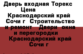 Дверь входная Торекс › Цена ­ 20 000 - Краснодарский край, Сочи г. Строительство и ремонт » Двери, окна и перегородки   . Краснодарский край,Сочи г.